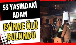 53 yaşındaki adam evinde ölü bulundu