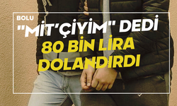 "MİT’çiyim" dedi, 80 bin lira dolandırdı