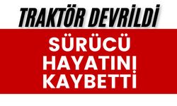 Traktör devrildi sürücü hayatını kaybetti