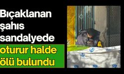 Bıçaklanan şahıs sandalyede oturur halde ölü bulundu