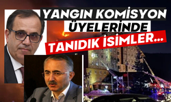 Yangın Komisyon üyelerinde tanıdık isimler…