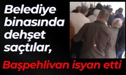 Belediye binasında dehşet saçtılar, başpehlivan isyan etti