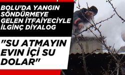 Bolu'da yangın söndürmeye gelen itfaiyeciyle ilginç diyalog: "Su atmayın evin içi su dolar"