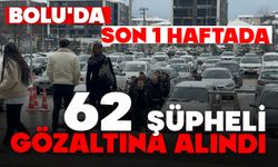 Bolu'da son 1 haftada 62 şüpheli gözaltına alındı