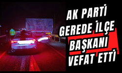 AK PARTİ GEREDE İLÇE BAŞKANI HAYATINI KAYBETTİ