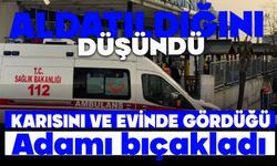 Aldatıldığını düşünerek karısını ve evinde gördüğü adamı bıçakladı