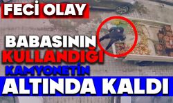 Babasının kullandığı kamyonetin altında kaldı