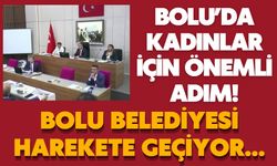 Bolu’da kadınlar için önemli adım!  BOLU BELEDİYESİ HAREKETE GEÇİYOR...