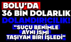 Bolu'da 36 Bin Dolarlık Dolandırıcılık!  "Suçu Benimle Aynı İsmi Taşıyan Biri İşledi"