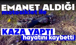 Emanet aldığı motosiklet ile kaza yaptı, hayatını kaybetti