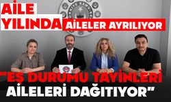 Aile Yılında Aileler Ayrılıyor:  “EŞ DURUMU TAYİNLERİ AİLELERİ DAĞITIYOR”