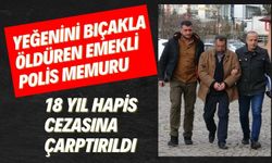 YEĞENİNİ BIÇAKLA ÖLDÜREN EMEKLİ POLİS MEMURU 18 YIL HAPİS CEZASINA ÇARPTIRILDI