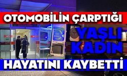 Otomobilin çarptığı yaşlı kadın hayatını kaybetti