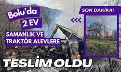 BOLU'DA 2 EV, SAMANLIK VE TRAKTÖR ALEVLERE TESLİM OLDU