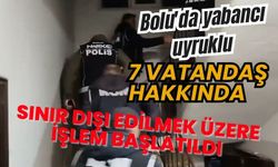 Bolu'da yabancı uyruklu 7 vatandaş hakkında sınır dışı edilmek üzere işlem başlatıldı