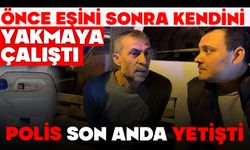 Önce eşini sonra kendini yakmaya çalıştı, polis son anda yetişti