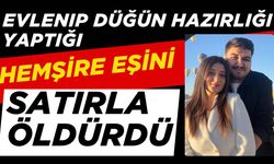 Evlenip düğün hazırlığı yaptığı hemşire eşini satırla öldürdü