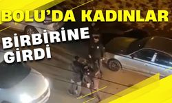 BOLU’DA KADINLAR BİRBİRİNE GİRDİ