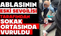 ABLASININ ESKİ SEVGİLİSİ TARAFINDAN SOKAK ORTASINDA VURULDU