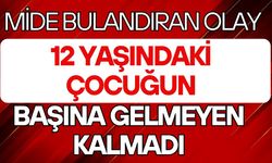 Mide bulandıran olay: 12 yaşındaki çocuğun başına gelmeyen kalmadı