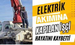 Elektrik akımına kapılan işçi hayatını kaybetti