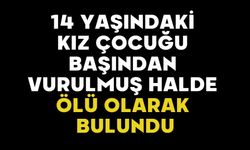 14 yaşındaki kız çocuğu başından vurulmuş halde ölü olarak bulundu