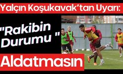 Yalçın Koşukavak’tan Uyarı: "Rakibin Durumu Aldatmasın"