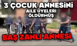 3 çocuk annesini aile üyeleri öldürmüş: Baş zanlı annesi