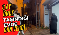 3 ay önce taşındığı evde can verdi