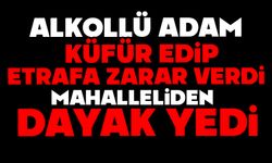 Alkollü adam küfür edip etrafa zarar verdi, mahalleliden dayak yedi
