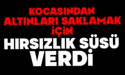 Kocasından altınları saklamak için hırsızlık süsü verdi