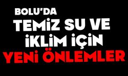Bolu’da Temiz Su ve İklim İçin Yeni Önlemler