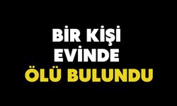 Bir kişi evinde ölü bulundu