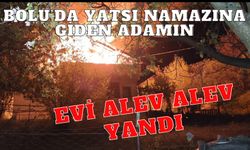 Bolu’da yatsı namazına giden adamın evi alev alev yandı