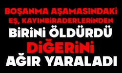 Boşanma aşamasındaki eş, kayınbiraderlerinden birini öldürdü, diğerini ağır yaraladı