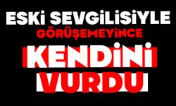 Eski sevgilisiyle görüşemeyince kendini vurdu...