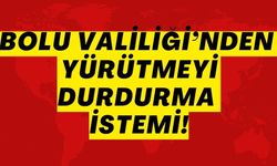 BOLU VALİLİĞİ’NDEN YÜRÜTMEYİ DURDURMA İSTEMİ!