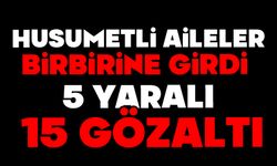 Husumetli aileler birbirine girdi: 5 yaralı, 15 gözaltı