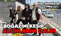 Kan donduran olay: Boğazı kesilerek altınları çalındı