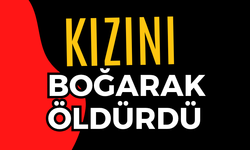 Kızını boğarak öldürdü
