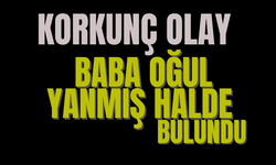 Korkunç olay: Baba oğul yanmış halde bulundu