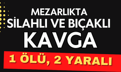 Mezarlıkta silahlı ve bıçaklı kavga: 1 ölü, 2 yaralı