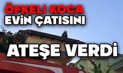 Öfkeli koca evin çatısını ateşe verdi