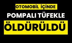 Otomobil içerisinde pompalı tüfekle öldürüldü