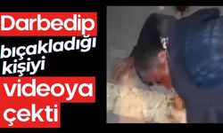 Darbedip bıçakladığı kişiyi videoya çekti
