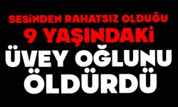 Sesinden rahatsız olduğu 9 yaşındaki üvey oğlunu öldürdü