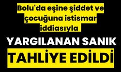 Bolu'da eşine şiddet ve çocuğuna istismar iddiasıyla yargılanan sanık tahliye edildi