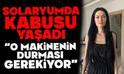 Solaryumda kabusu yaşadı: "O makinenin durması gerekiyordu"