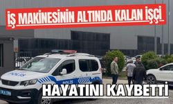 İş makinesinin altında kalan işçi hayatını kaybetti