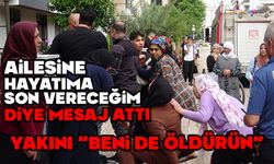 Ailesine hayatına son vereceği mesajını attı, yakını feryat etti